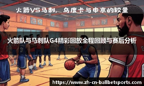 火箭队与马刺队G4精彩回放全程回顾与赛后分析